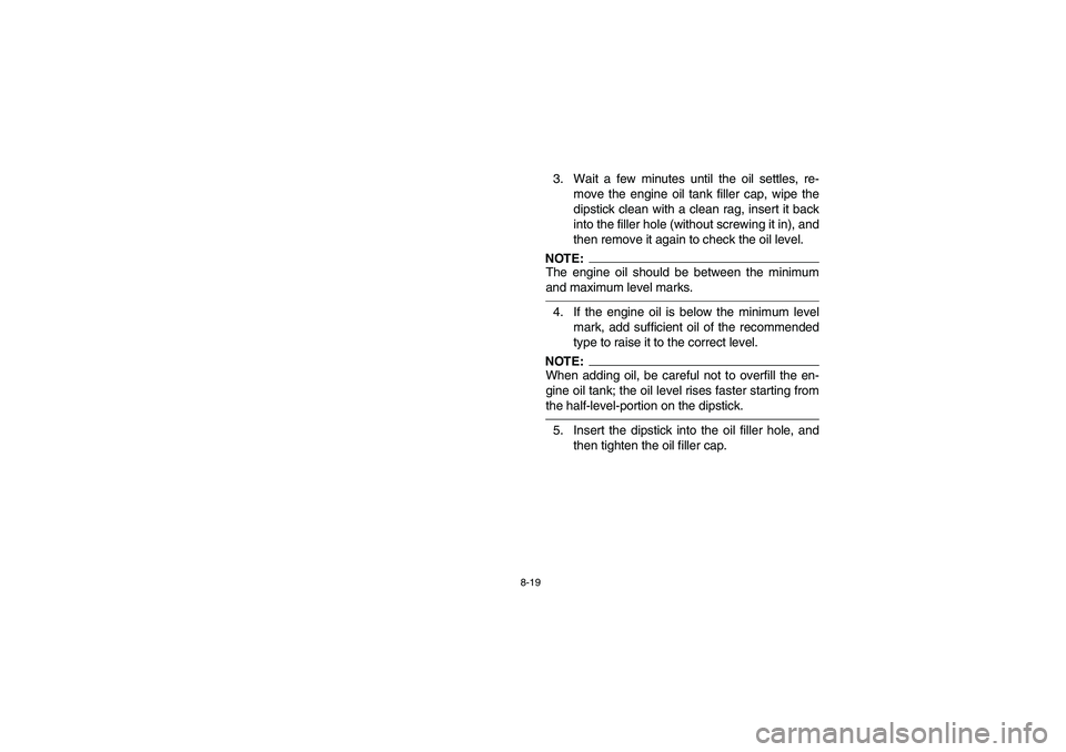 YAMAHA YFM660R 2003  Manuale de Empleo (in Spanish) 8-19
3. Wait a few minutes until the oil settles, re-
move the engine oil tank filler cap, wipe the
dipstick clean with a clean rag, insert it back
into the filler hole (without screwing it in), and
t