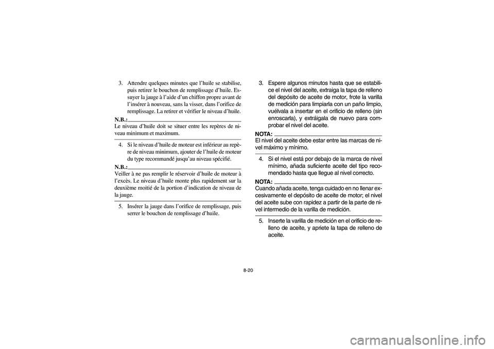 YAMAHA YFM660R 2003 Manual PDF 8-20
3. Attendre quelques minutes que l’huile se stabilise,
puis retirer le bouchon de remplissage d’huile. Es-
suyer la jauge à l’aide d’un chiffon propre avant de
l’insérer à nouveau, s