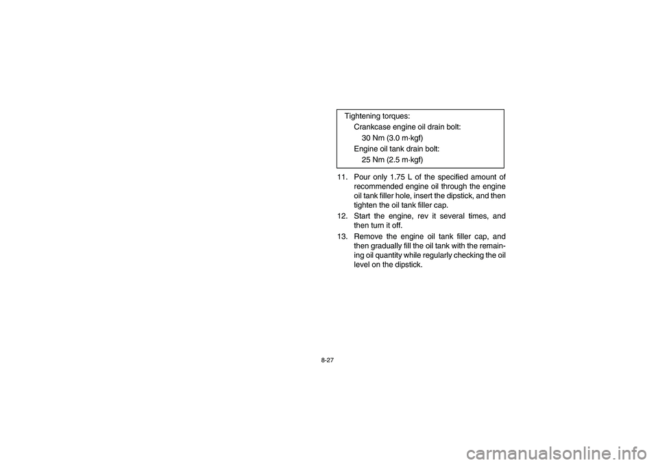 YAMAHA YFM660R 2003  Owners Manual 8-27
11. Pour only 1.75 L of the specified amount of
recommended engine oil through the engine
oil tank filler hole, insert the dipstick, and then
tighten the oil tank filler cap.
12. Start the engine