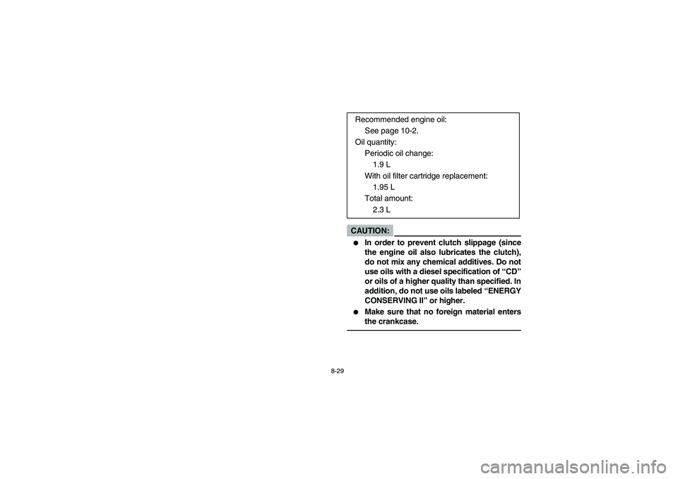 YAMAHA YFM660R 2003  Owners Manual 8-29
CAUTION:_ 
In order to prevent clutch slippage (since
the engine oil also lubricates the clutch),
do not mix any chemical additives. Do not
use oils with a diesel specification of “CD”
or oi