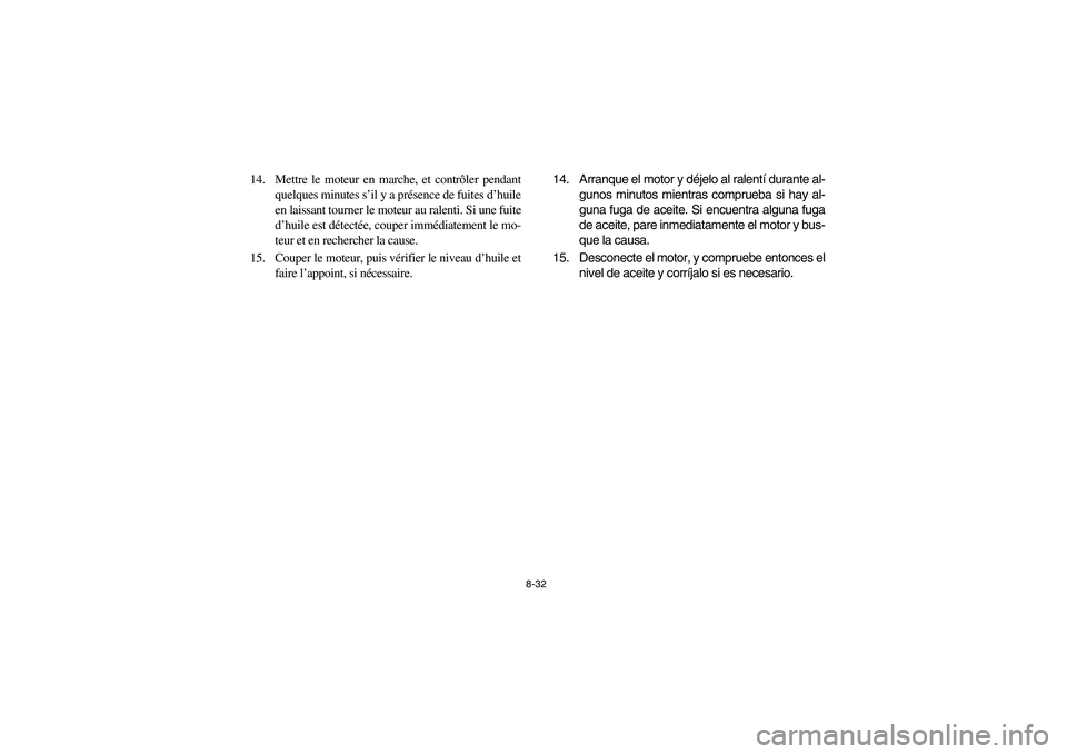 YAMAHA YFM660R 2003  Owners Manual 8-32
14. Mettre le moteur en marche, et contrôler pendant
quelques minutes s’il y a présence de fuites d’huile
en laissant tourner le moteur au ralenti. Si une fuite
d’huile est détectée, co