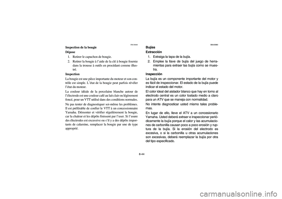 YAMAHA YFM660R 2003  Manuale de Empleo (in Spanish) 8-44
FBU00680
Inspection de la bougie
Dépose
1. Retirer le capuchon de bougie.
2. Retirer la bougie à l’aide de la clé à bougie fournie
dans la trousse à outils en procédant comme illus-
tré.