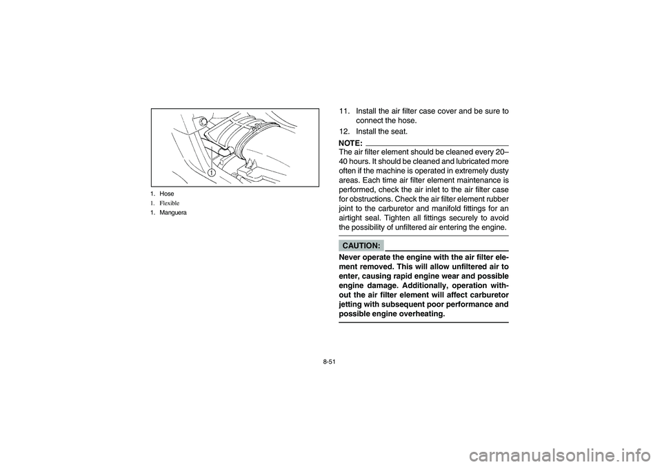 YAMAHA YFM660R 2003 Notices Demploi (in French) 8-51 1. Hose
1. Flexible
1. Manguera
11. Install the air filter case cover and be sure to
connect the hose.
12. Install the seat.NOTE:_ The air filter element should be cleaned every 20–
40 hours. I YAMAHA YFM660R 2003 Notices Demploi (in French) 8-51 1. Hose
1. Flexible
1. Manguera
11. Install the air filter case cover and be sure to
connect the hose.
12. Install the seat.NOTE:_ The air filter element should be cleaned every 20–
40 hours. I