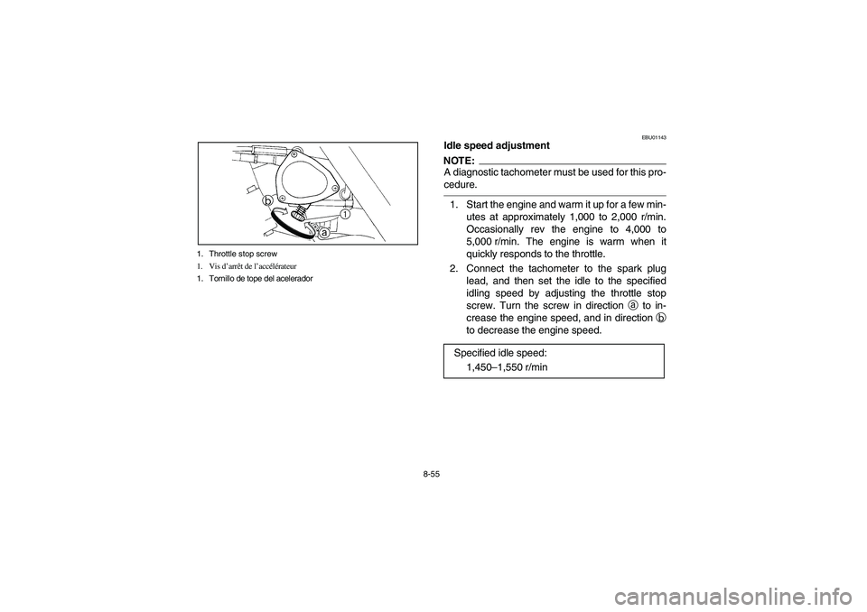 YAMAHA YFM660R 2003 Notices Demploi (in French) 8-55 1. Throttle stop screw
1. Vis d’arrêt de l’accélérateur
1. Tornillo de tope del acelerador
EBU01143
Idle speed adjustmentNOTE:_ A diagnostic tachometer must be used for this pro-
cedure. _ YAMAHA YFM660R 2003 Notices Demploi (in French) 8-55 1. Throttle stop screw
1. Vis d’arrêt de l’accélérateur
1. Tornillo de tope del acelerador
EBU01143
Idle speed adjustmentNOTE:_ A diagnostic tachometer must be used for this pro-
cedure. _