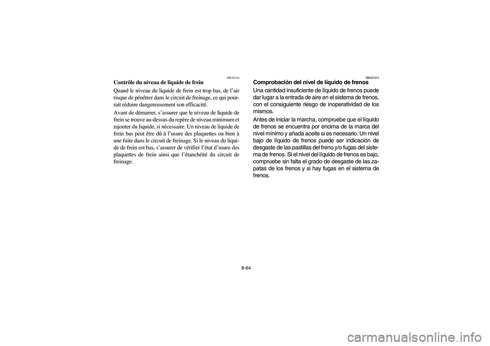YAMAHA YFM660R 2003  Manuale de Empleo (in Spanish) 8-64
FBU01214
Contrôle du niveau de liquide de frein
Quand le niveau du liquide de frein est trop bas, de l’air
risque de pénétrer dans le circuit de freinage, ce qui pour-
rait réduire dangereu