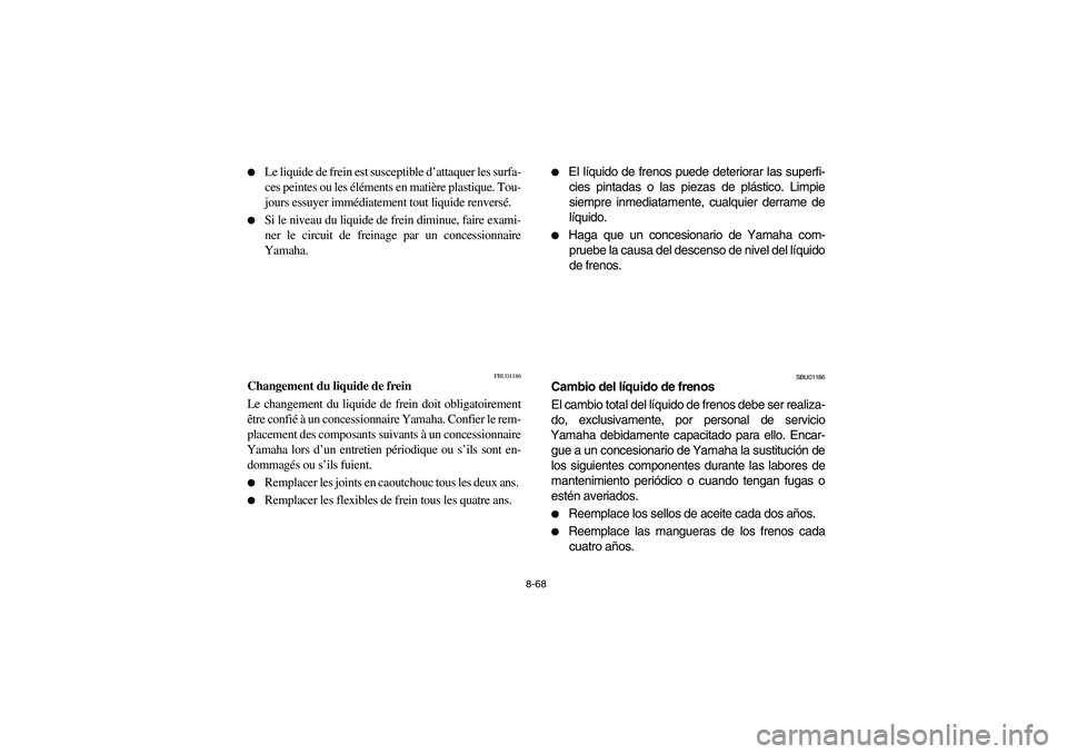 YAMAHA YFM660R 2003  Manuale de Empleo (in Spanish) 8-68 
Le liquide de frein est susceptible d’attaquer les surfa-
ces peintes ou les éléments en matière plastique. Tou-
jours essuyer immédiatement tout liquide renversé.

Si le niveau du liqu