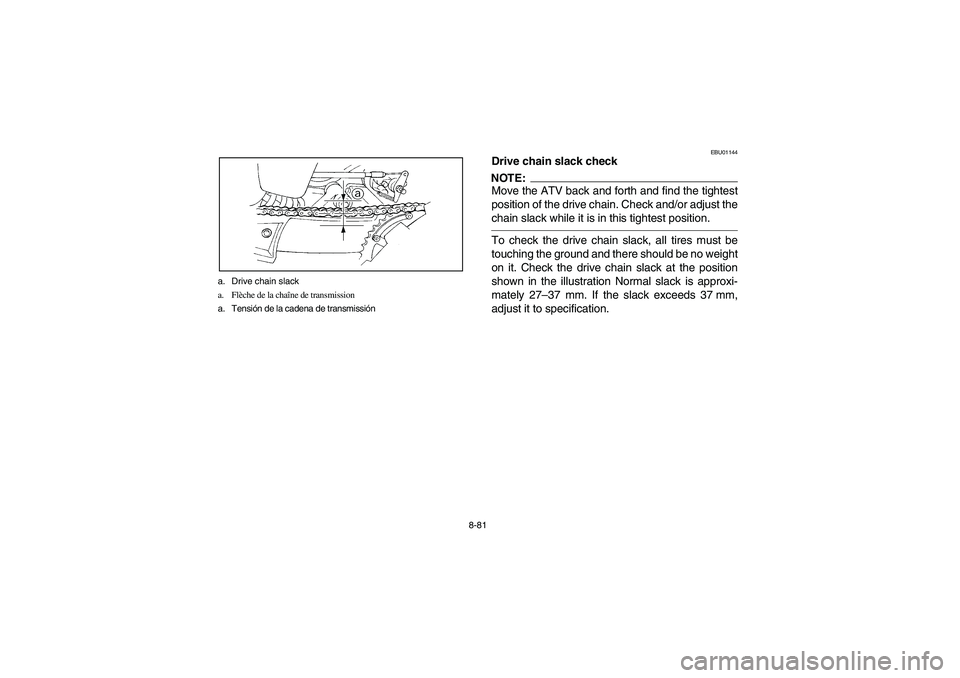 YAMAHA YFM660R 2003  Manuale de Empleo (in Spanish) 8-81 a. Drive chain slack
a. Flèche de la chaîne de transmission
a. Tensión de la cadena de transmissión
EBU01144
Drive chain slack checkNOTE:_ Move the ATV back and forth and find the tightest
po