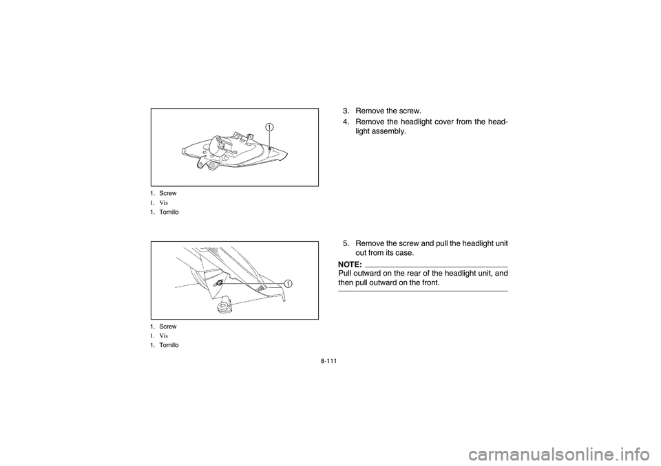 YAMAHA YFM660R 2003  Manuale de Empleo (in Spanish) 8-111 1. Screw
1. Vis
1. Tornillo
1. Screw
1. Vis
1. Tornillo
3. Remove the screw.
4. Remove the headlight cover from the head-
light assembly.
5. Remove the screw and pull the headlight unit
out from