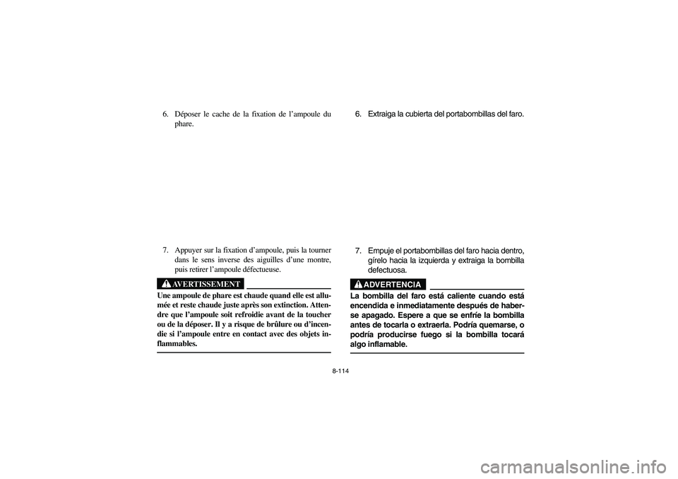 YAMAHA YFM660R 2003 Owners Manual 8-114
6. Déposer le cache de la fixation de l’ampoule du
phare.
7. Appuyer sur la fixation d’ampoule, puis la tourner
dans le sens inverse des aiguilles d’une montre,
puis retirer l’ampoule d YAMAHA YFM660R 2003 Owners Manual 8-114
6. Déposer le cache de la fixation de l’ampoule du
phare.
7. Appuyer sur la fixation d’ampoule, puis la tourner
dans le sens inverse des aiguilles d’une montre,
puis retirer l’ampoule d