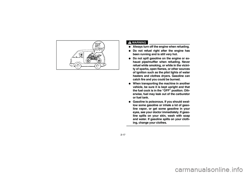 YAMAHA YFM660R 2003  Notices Demploi (in French) 2-17
WARNING

Always turn off the engine when refueling.

Do not refuel right after the engine has
been running and is still very hot.

Do not spill gasoline on the engine or ex-
haust pipe/muffler