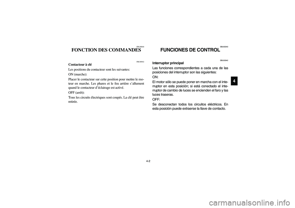 YAMAHA YFM660R 2003 User Guide 4-2
4
FBU00040
FONCTION DES COMMANDES
FBU00942
Contacteur à clé
Les positions du contacteur sont les suivantes: 
ON (marche): 
Placer le contacteur sur cette position pour mettre le mo-
teur en marc