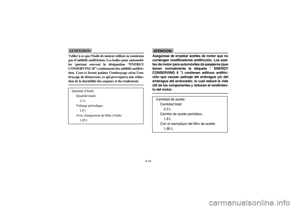 YAMAHA YFM660R 2002  Owners Manual 5-16
ATTENTION:_ Veiller à ce que l’huile de moteur utilisée ne contienne
pas d’additifs antifriction. Les huiles pour automobi-
les (portant souvent la désignation “ENERGY
CONSERVING II”) 