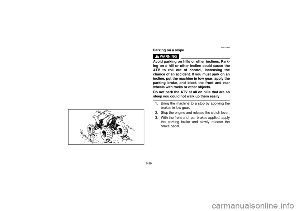 YAMAHA YFM660R 2002  Notices Demploi (in French) 6-29
EBU00993
Parking on a slope
WARNING
_ Avoid parking on hills or other inclines. Park-
ing on a hill or other incline could cause the
ATV to roll out of control, increasing the
chance of an accide