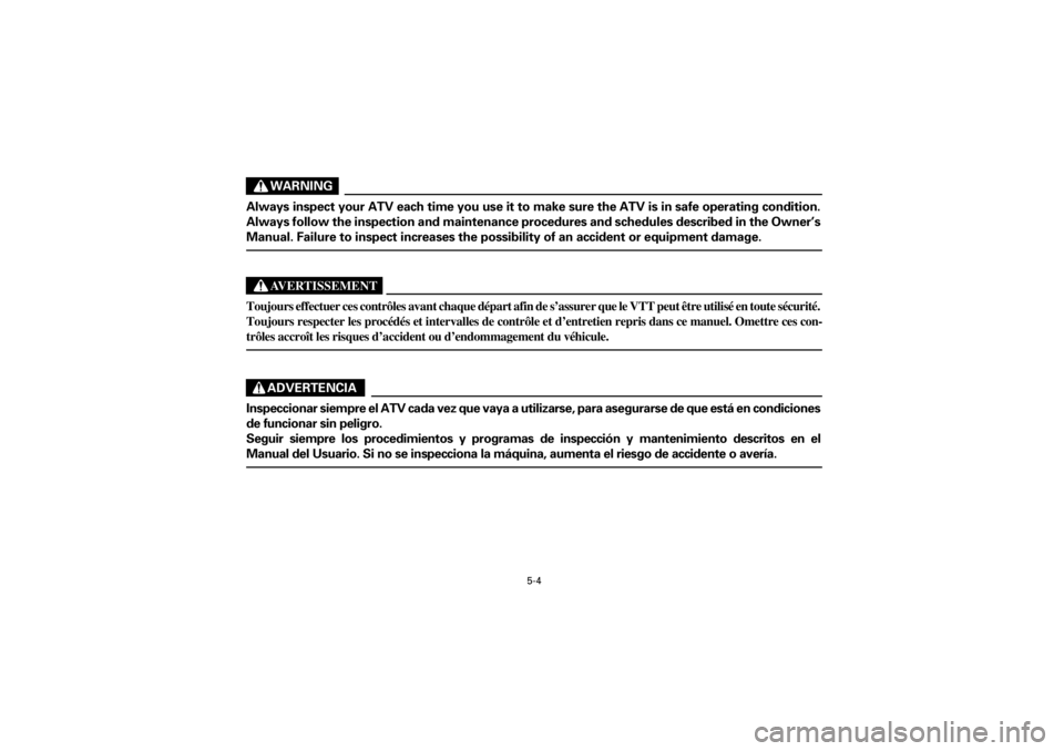 YAMAHA YFM660R 2001  Manuale de Empleo (in Spanish) 5-4
Yuki_DATA2:HM00G210_YFM660R-60:YFM350-5.frameER
WARNING
Always inspect your ATV each time you use it to make sure the ATV is in safe operating condition.
Always follow the inspection and maintenan