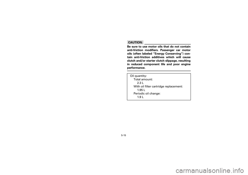 YAMAHA YFM660R 2001  Manuale de Empleo (in Spanish) 5-15
Yuki_DATA2:HM00G210_YFM660R-60:YFM350-5.frameEL
CAUTION:
Be  sure  to  use  motor  oils  that  do  not  contain
anti-friction  modifiers.  Passenger  car  motor
oils  (often  labeled  “Energy  