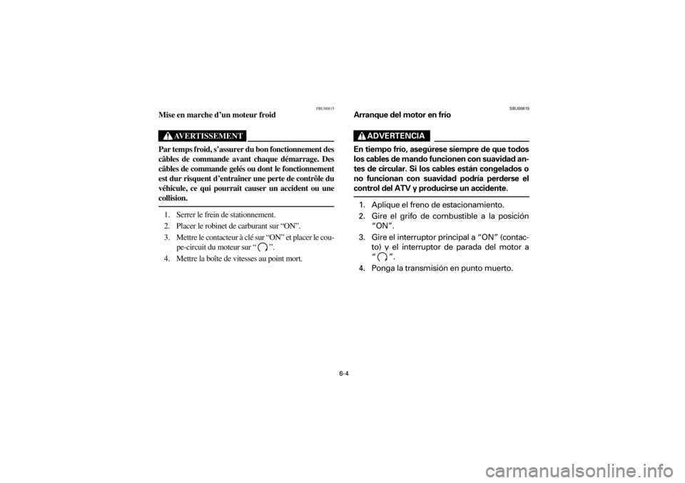 YAMAHA YFM660R 2001 Notices Demploi (in French) 6-4
Yuki_DATA2:HM00G210_YFM660R-60:YFM350-6.frame
ER
FBU00815
Mise en marche d’un moteur froid
AVERTISSEMENT
Par temps froid, s’assurer du bon fonctionnement des
câbles de commande avant chaq YAMAHA YFM660R 2001 Notices Demploi (in French) 6-4
Yuki_DATA2:HM00G210_YFM660R-60:YFM350-6.frame
ER
FBU00815
Mise en marche d’un moteur froid
AVERTISSEMENT
Par temps froid, s’assurer du bon fonctionnement des
câbles de commande avant chaq