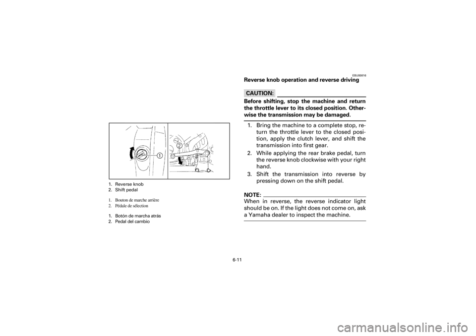 YAMAHA YFM660R 2001 Owners Manual 6-11
Yuki_DATA2:HM00G210_YFM660R-60:YFM350-6.frameEL
EBU00816
Reverse knob operation and reverse driving
CAUTION:
Before shifting, stop the machine and return
the throttle lever to its closed po YAMAHA YFM660R 2001 Owners Manual 6-11
Yuki_DATA2:HM00G210_YFM660R-60:YFM350-6.frameEL
EBU00816
Reverse knob operation and reverse driving
CAUTION:
Before shifting, stop the machine and return
the throttle lever to its closed po