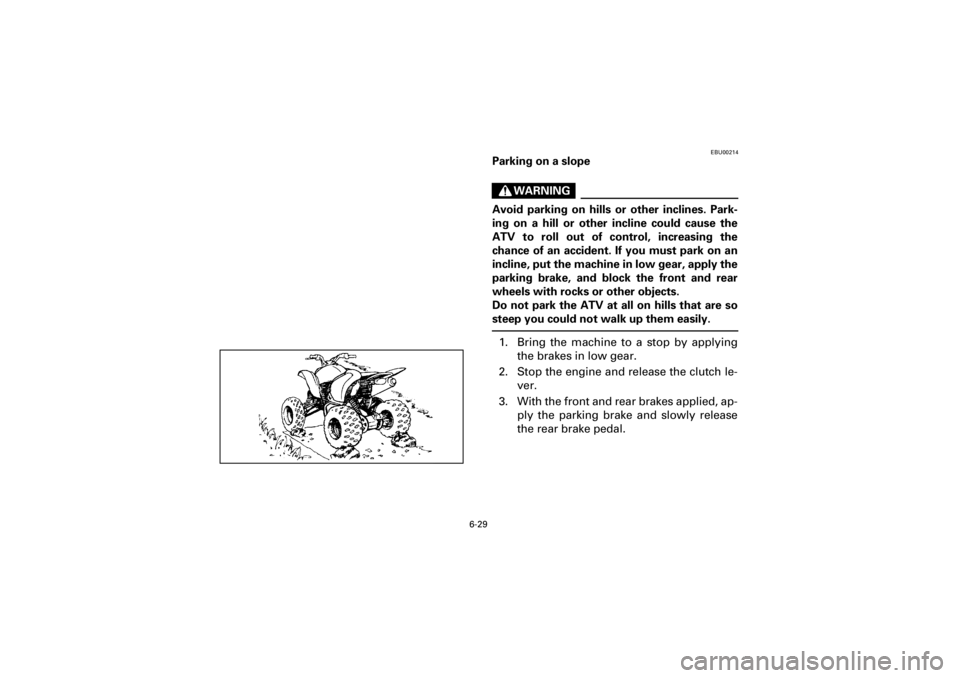 YAMAHA YFM660R 2001  Notices Demploi (in French) 6-29
Yuki_DATA2:HM00G210_YFM660R-60:YFM350-6.frameEL
EBU00214
Parking on a slope
WARNING
Avoid  parking  on  hills  or  other  inclines.  Park-
ing  on  a  hill  or  other  incline  could  cause  the
