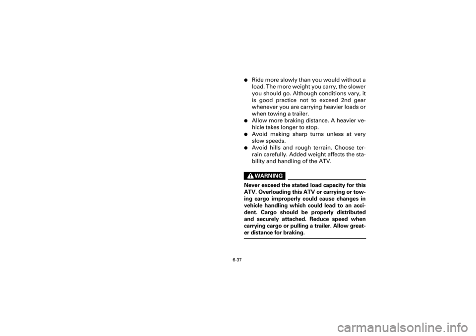 YAMAHA YFM660R 2001  Manuale de Empleo (in Spanish) 6-37
Yuki_DATA2:HM00G210_YFM660R-60:YFM350-6.frameEL
Ride more slowly than you would without a
load. The more weight you carry, the slower
you should go. Although conditions vary, it
is  good  practi