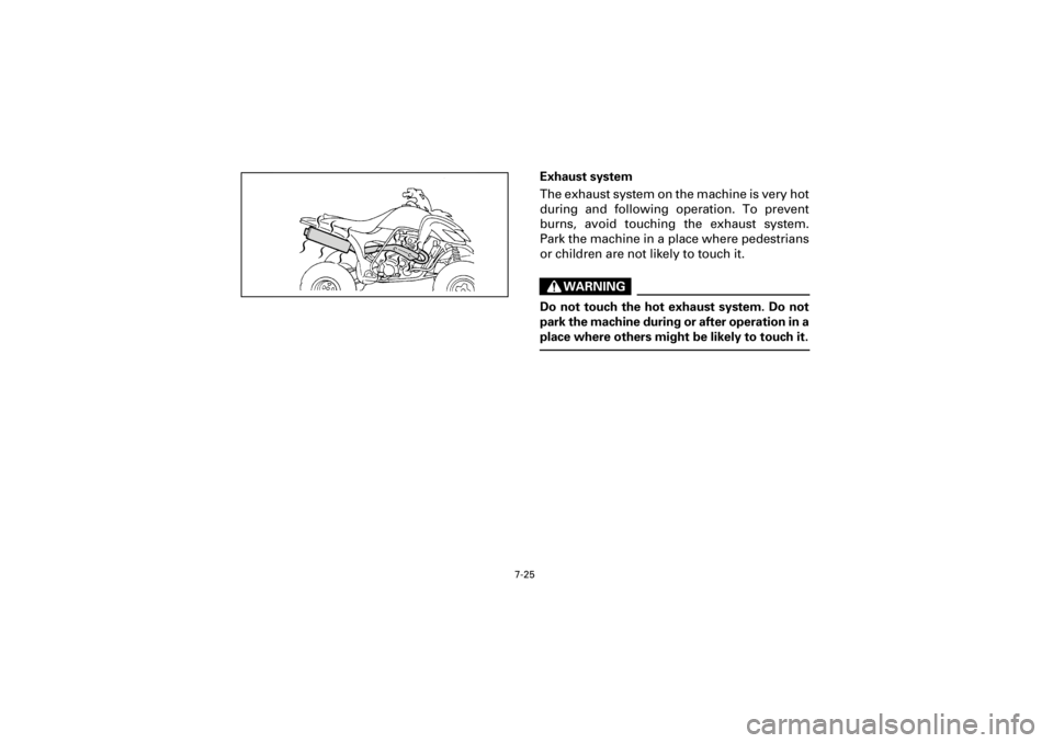 YAMAHA YFM660R 2001  Notices Demploi (in French) 7-25
Yuki_DATA2:HM00G210_YFM660R-60:YFM350-7.frameEL
Exhaust system
The exhaust system on the machine is very hot
during  and  following  operation.  To  prevent
burns,  avoid  touching  the  exhaust 