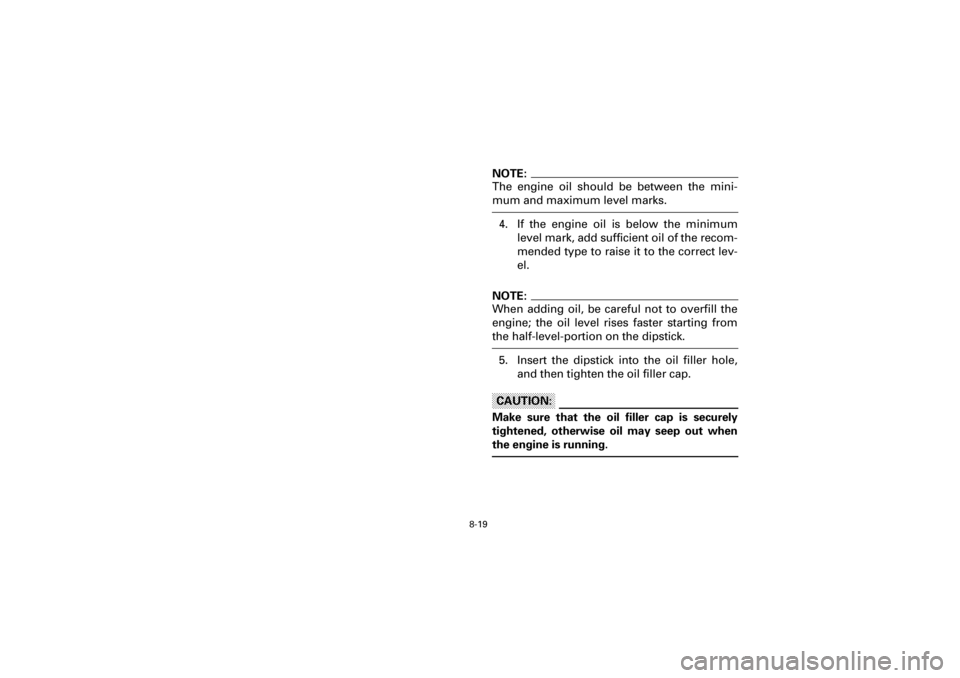 YAMAHA YFM660R 2001  Notices Demploi (in French) 8-19
Yuki_DATA2:HM00G210_YFM660R-60:YFM350-8.frameEL
NOTE:
The  engine  oil  should  be  between  the  mini-
mum and maximum level marks. 
4. If  the  engine  oil  is  below  the  minimum
level mark, 