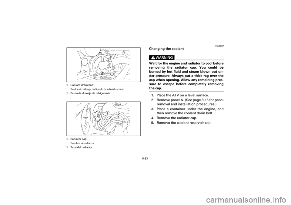 YAMAHA YFM660R 2001  Manuale de Empleo (in Spanish) 8-33
Yuki_DATA2:HM00G210_YFM660R-60:YFM350-8.frameEL
EBU00817
Changing the coolant
WARNING
Wait for the engine and radiator to cool before
removing  the  radiator  cap.  You  could  be
burned  by  hot