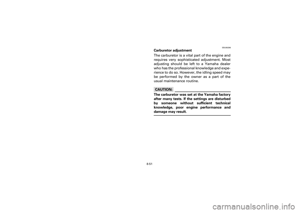 YAMAHA YFM660R 2001  Notices Demploi (in French) 8-51
Yuki_DATA2:HM00G210_YFM660R-60:YFM350-8.frameEL
EBU00296
Carburetor adjustment
The carburetor is a vital part of the engine and
requires  very  sophisticated  adjustment.  Most
adjusting  should 