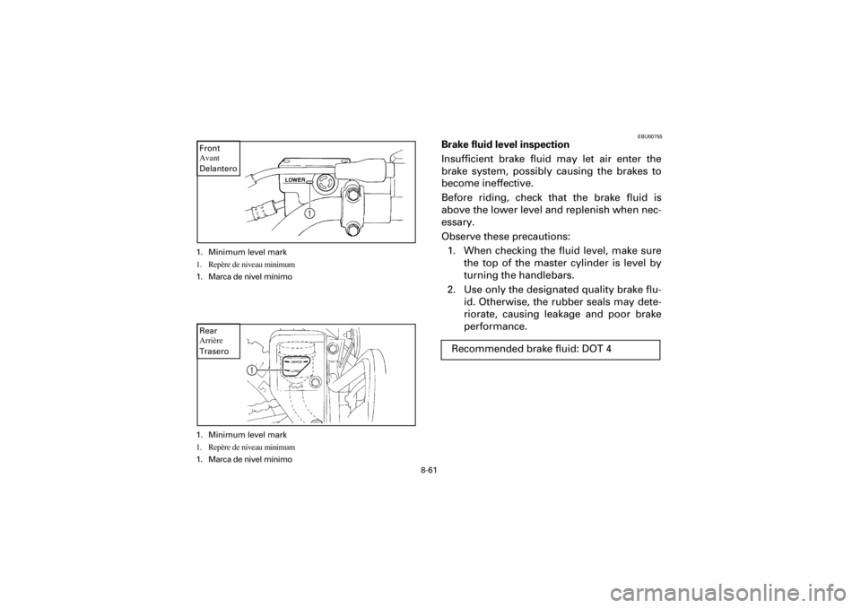 YAMAHA YFM660R 2001 Notices Demploi (in French) 8-61
Yuki_DATA2:HM00G210_YFM660R-60:YFM350-8.frameEL
1. Minimum level mark
1. Repère de niveau minimum
1. Marca de nivel mínimo
Front
Avant
Delantero
EBU00755
Brake fluid level inspection
Insuffi YAMAHA YFM660R 2001 Notices Demploi (in French) 8-61
Yuki_DATA2:HM00G210_YFM660R-60:YFM350-8.frameEL
1. Minimum level mark
1. Repère de niveau minimum
1. Marca de nivel mínimo
Front
Avant
Delantero
EBU00755
Brake fluid level inspection
Insuffi