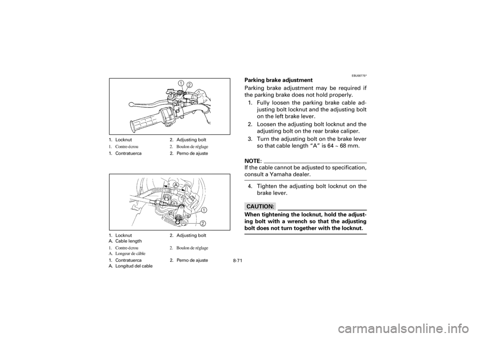 YAMAHA YFM660R 2001 Notices Demploi (in French) 8-71
Yuki_DATA2:HM00G210_YFM660R-60:YFM350-8.frameEL
EBU00775*
Parking brake adjustment
Parking brake adjustment may be required if
the parking brake does not hold properly.
1. Fully loosen th YAMAHA YFM660R 2001 Notices Demploi (in French) 8-71
Yuki_DATA2:HM00G210_YFM660R-60:YFM350-8.frameEL
EBU00775*
Parking brake adjustment
Parking brake adjustment may be required if
the parking brake does not hold properly.
1. Fully loosen th