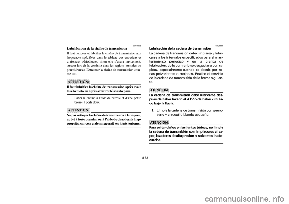 YAMAHA YFM660R 2001  Manuale de Empleo (in Spanish) 8-82
Yuki_DATA2:HM00G210_YFM660R-60:YFM350-8.frameER
FBU00805
Lubrification de la chaîne de transmission
Il faut nettoyer et lubrifier la chaîne de transmission aux
fréquences  spécifiées  dans  