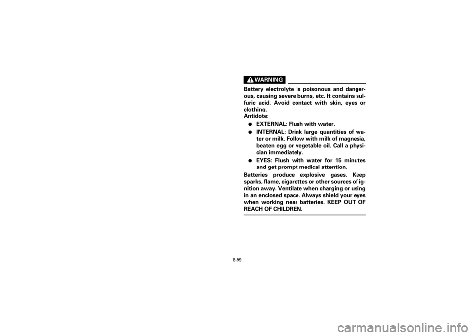 YAMAHA YFM660R 2001  Manuale de Empleo (in Spanish) 8-99
Yuki_DATA2:HM00G210_YFM660R-60:YFM350-8.frameEL
WARNING
Battery  electrolyte  is  poisonous  and  danger-
ous, causing severe burns, etc. It contains sul-
furic  acid.  Avoid  contact  with  skin
