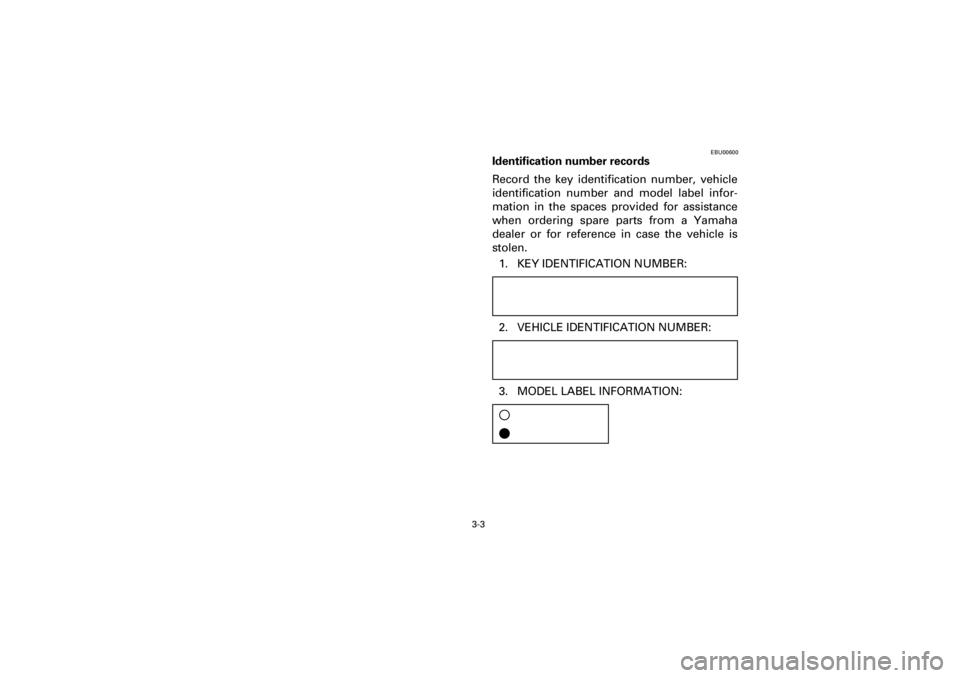 YAMAHA YFM660R 2001  Owners Manual 3-3
Yuki_DATA2:HM00G210_YFM660R-60:YFM350-3.frameEL
EBU00600
Identification number records
Record  the  key  identification  number,  vehicle
identification  number  and  model  label  infor-
mation  