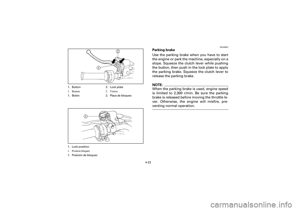 YAMAHA YFM660R 2001  Notices Demploi (in French) 4-23
Yuki_DATA2:HM00G210_YFM660R-60:YFM350-4.frameEL
EBU00081
Parking brake
Use  the  parking  brake  when  you  have  to  start
the engine or park the machine, especially on a
slope.  Squeeze  the  c