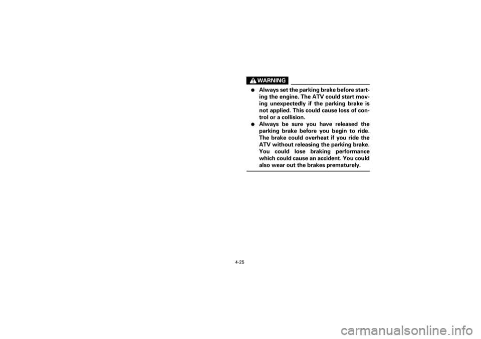 YAMAHA YFM660R 2001  Manuale de Empleo (in Spanish) 4-25
Yuki_DATA2:HM00G210_YFM660R-60:YFM350-4.frameEL
WARNING
 

Always set the parking brake before start-
ing the engine. The ATV could start mov-
ing  unexpectedly  if  the  parking  brake  is
not 