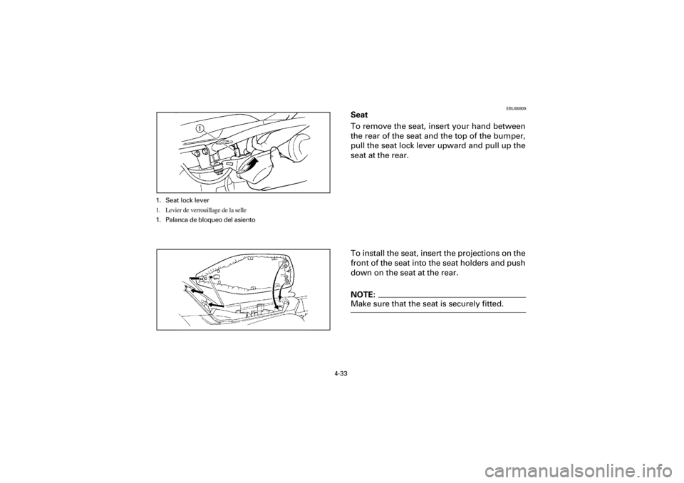 YAMAHA YFM660R 2001 Notices Demploi (in French) 4-33
Yuki_DATA2:HM00G210_YFM660R-60:YFM350-4.frameEL
EBU00809
Seat
To remove the seat, insert your hand between
the rear of the seat and the top of the bumper,
pull the seat lock lever upward and pull YAMAHA YFM660R 2001 Notices Demploi (in French) 4-33
Yuki_DATA2:HM00G210_YFM660R-60:YFM350-4.frameEL
EBU00809
Seat
To remove the seat, insert your hand between
the rear of the seat and the top of the bumper,
pull the seat lock lever upward and pull