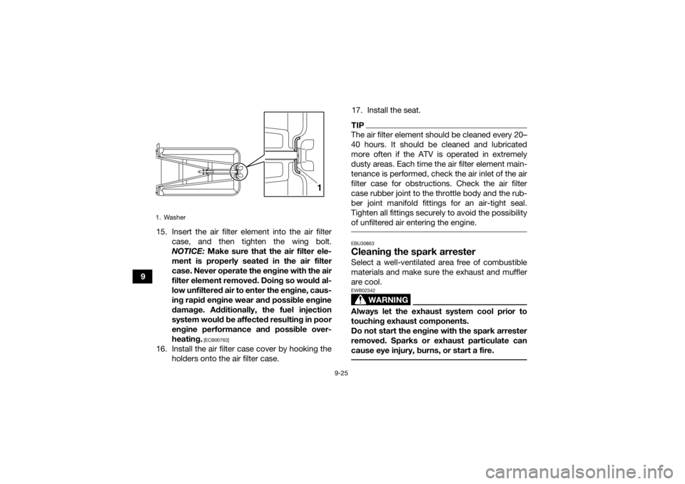 YAMAHA YFM700R 2021 Service Manual 9-25
915. Insert the air filter element into the air filter
case, and then tighten the wing bolt.
NOTICE:  Make sure that the air filter ele-
ment is properly seated in the air filter
case. Never oper