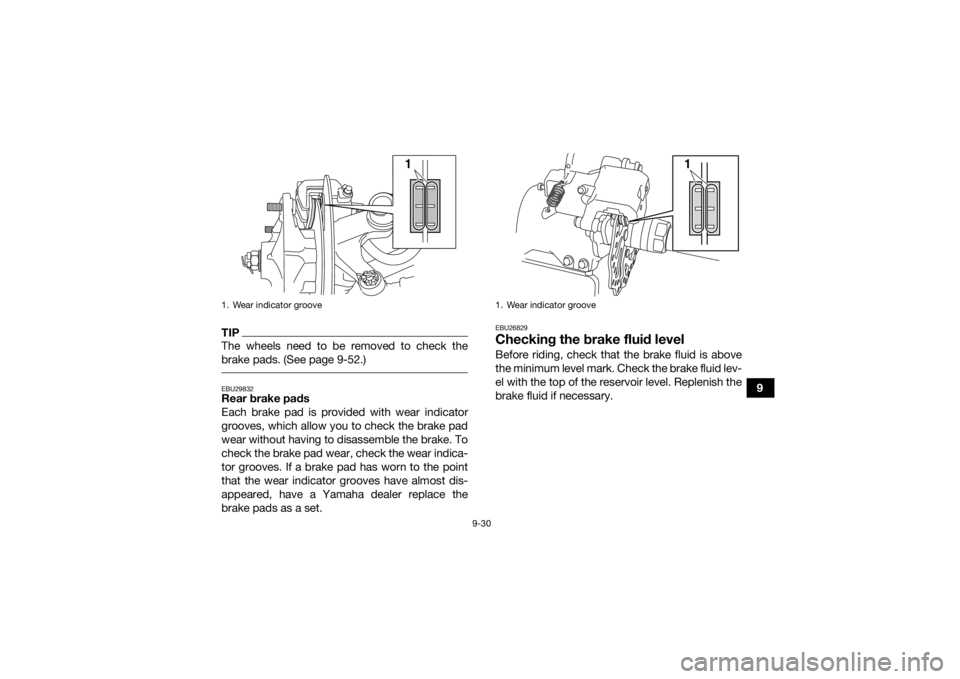 YAMAHA YFM700R 2021 Owners Manual 9-30
9
TIPThe wheels need to be removed to check the
brake pads. (See page 9-52.) EBU29832Rear brake pads
Each brake pad is provided with wear indicator
grooves, which allow you to check the brake pad YAMAHA YFM700R 2021 Owners Manual 9-30
9
TIPThe wheels need to be removed to check the
brake pads. (See page 9-52.) EBU29832Rear brake pads
Each brake pad is provided with wear indicator
grooves, which allow you to check the brake pad