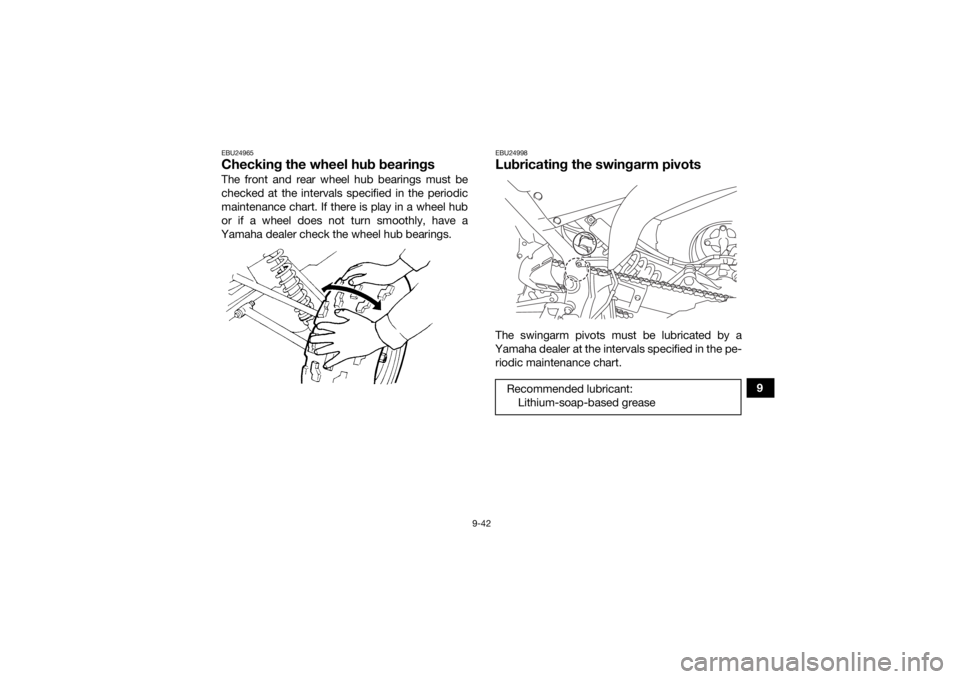 YAMAHA YFM700R 2021 Owners Manual 9-42
9
EBU24965Checking the wheel hub bearingsThe front and rear wheel hub bearings must be
checked at the intervals specified in the periodic
maintenance chart. If there is play in a wheel hub
or if YAMAHA YFM700R 2021 Owners Manual 9-42
9
EBU24965Checking the wheel hub bearingsThe front and rear wheel hub bearings must be
checked at the intervals specified in the periodic
maintenance chart. If there is play in a wheel hub
or if