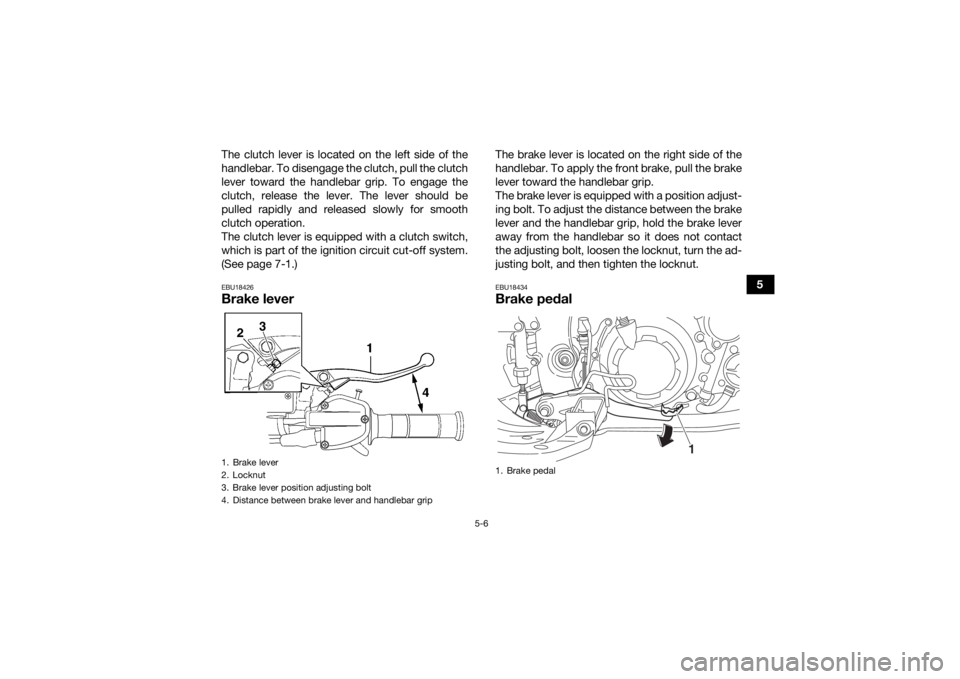YAMAHA YFM700R 2021  Owners Manual 5-6
5
The clutch lever is located on the left side of the
handlebar. To disengage the clutch, pull the clutch
lever toward the handlebar grip. To engage the
clutch, release the lever. The lever should