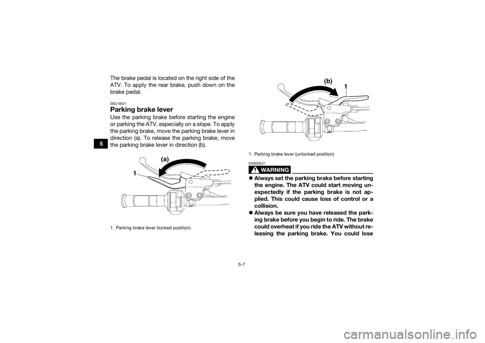 YAMAHA YFM700R 2021  Owners Manual 5-7
5The brake pedal is located on the right side of the
ATV. To apply the rear brake, push down on the
brake pedal.
EBU18521Parking brake leverUse the parking brake before starting the engine
or park