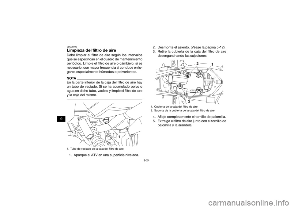 YAMAHA YFM700R 2021  Manuale de Empleo (in Spanish) 9-24
9
SBU2680BLimpieza del filtro de aireDebe limpiar el filtro de aire según los intervalos
que se especifican en el cuadro de mantenimiento
periódico. Limpie el filtro de aire o cámbielo, si es
