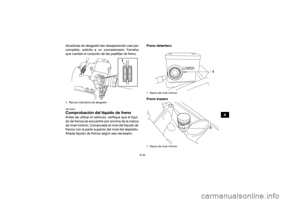 YAMAHA YFM700R 2021  Manuale de Empleo (in Spanish) 9-33
9
dicadoras de desgaste han desaparecido casi por
completo, solicite a un concesionario Yamaha
que cambie el conjunto de las pastillas de freno.
SBU26829Comprobación del líquido de frenoAntes d