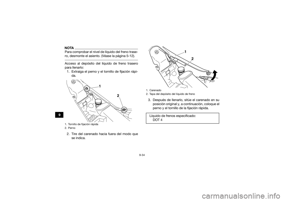 YAMAHA YFM700R 2021  Manuale de Empleo (in Spanish) 9-34
9
NOTAPara comprobar el nivel de líquido del freno trase-
ro, desmonte el asiento. (Véase la página 5-12). Acceso al depósito del líquido de freno trasero
para llenarlo:1. Extraiga el perno 