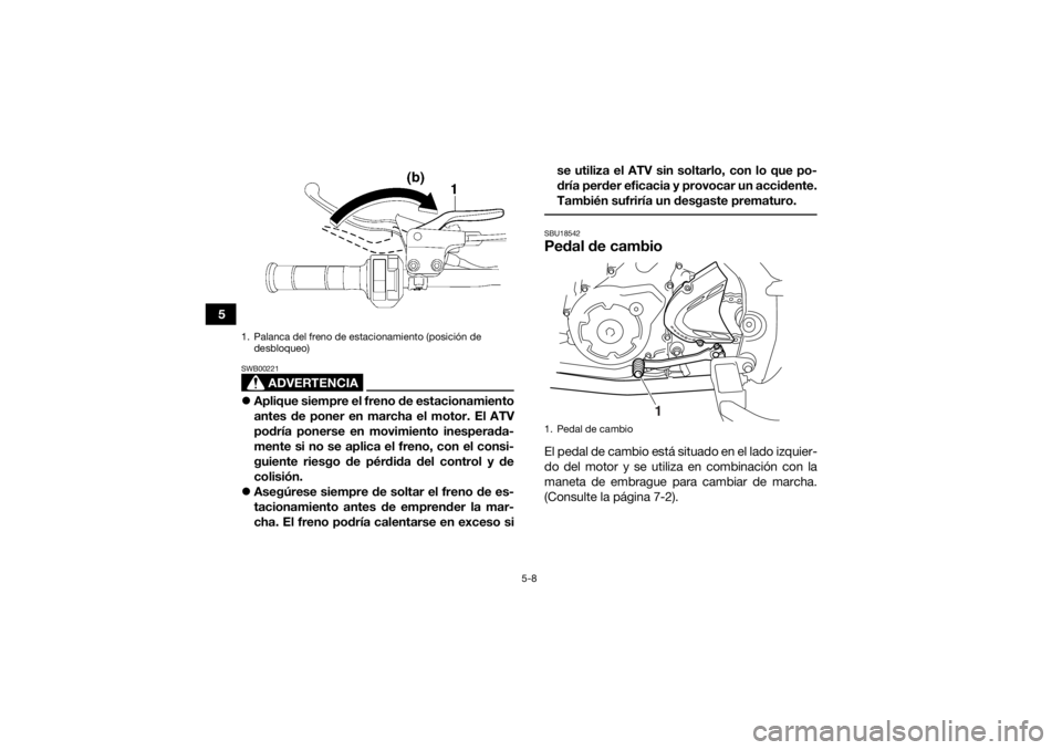 YAMAHA YFM700R 2021 Notices Demploi (in French) 5-8
5
ADVERTENCIA
SWB00221Aplique siempre el freno de estacionamiento
antes de poner en marcha el motor. El ATV
podría ponerse en movimiento inesperada-
mente si no se aplica el freno, con el cons YAMAHA YFM700R 2021 Notices Demploi (in French) 5-8
5
ADVERTENCIA
SWB00221Aplique siempre el freno de estacionamiento
antes de poner en marcha el motor. El ATV
podría ponerse en movimiento inesperada-
mente si no se aplica el freno, con el cons