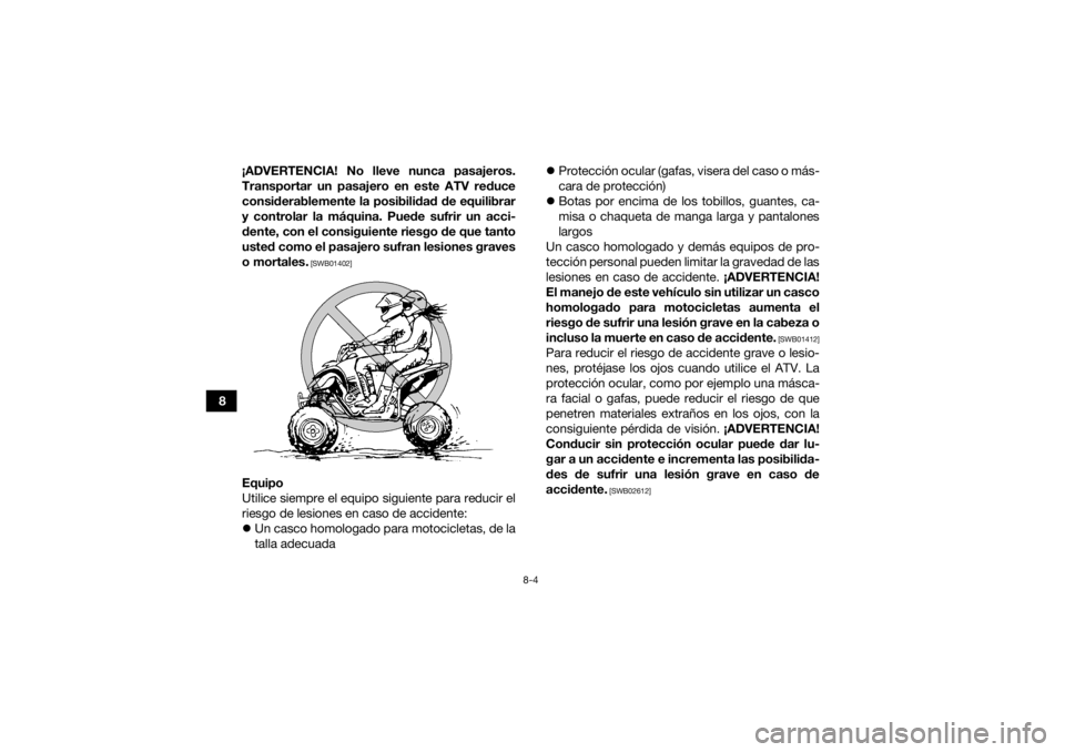 YAMAHA YFM700R 2021  Manuale de Empleo (in Spanish) 8-4
8¡ADVERTENCIA! No lleve nunca pasajeros.
Transportar un pasajero en este ATV reduce
considerablemente la posibilidad de equilibrar
y controlar la máquina. Puede sufrir un acci-
dente, con el con