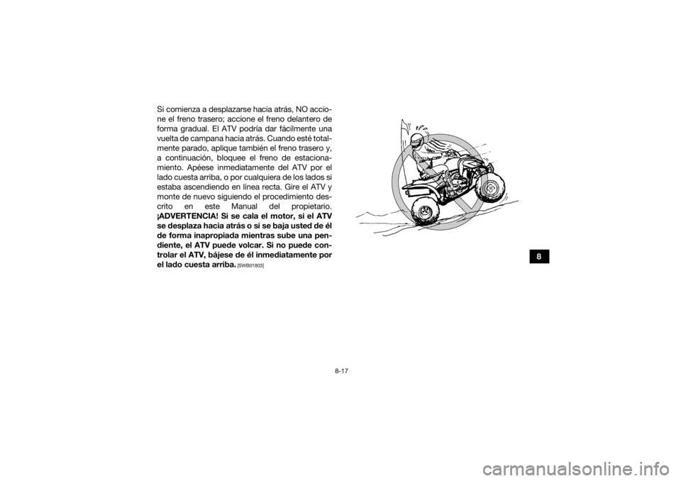 YAMAHA YFM700R 2021  Manuale de Empleo (in Spanish) 8-17
8
Si comienza a desplazarse hacia atrás, NO accio-
ne el freno trasero; accione el freno delantero de
forma gradual. El ATV podría dar fácilmente una
vuelta de campana hacia atrás. Cuando est