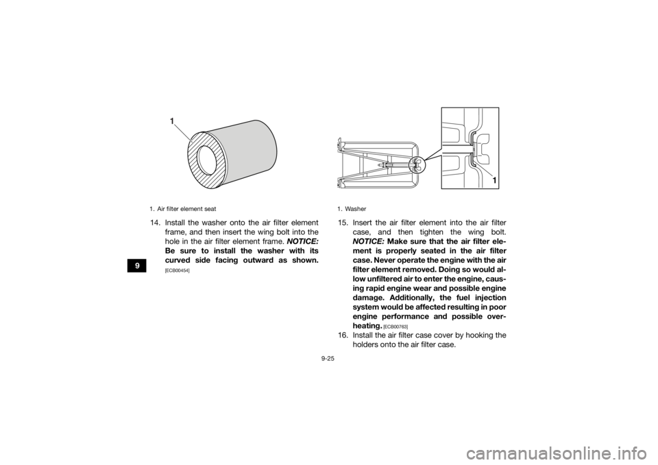 YAMAHA YFM700R 2020 Owners Manual 9-25
914. Install the washer onto the air filter element
frame, and then insert the wing bolt into the
hole in the air filter element frame. NOTICE:
Be sure to install the washer with its
curved side YAMAHA YFM700R 2020 Owners Manual 9-25
914. Install the washer onto the air filter element
frame, and then insert the wing bolt into the
hole in the air filter element frame. NOTICE:
Be sure to install the washer with its
curved side