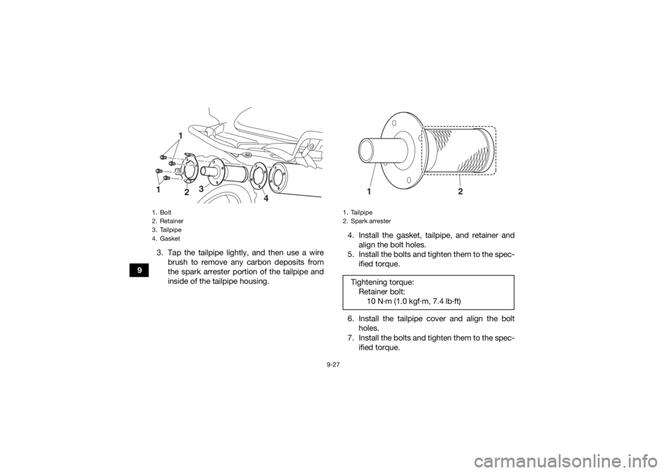 YAMAHA YFM700R 2020 Owners Manual 9-27
93. Tap the tailpipe lightly, and then use a wire
brush to remove any carbon deposits from
the spark arrester portion of the tailpipe and
inside of the tailpipe housing. 4. Install the gasket, ta YAMAHA YFM700R 2020 Owners Manual 9-27
93. Tap the tailpipe lightly, and then use a wire
brush to remove any carbon deposits from
the spark arrester portion of the tailpipe and
inside of the tailpipe housing. 4. Install the gasket, ta