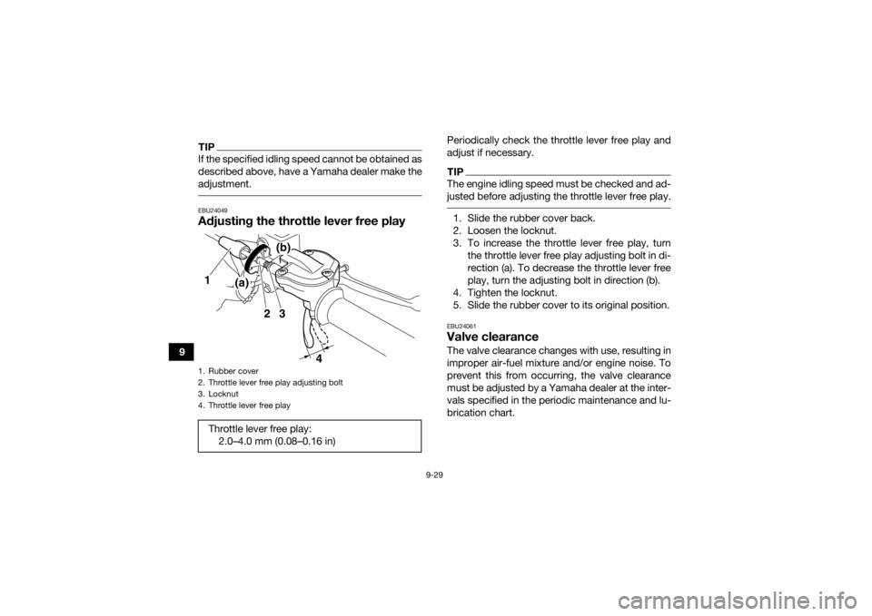 YAMAHA YFM700R 2020 Owners Manual 9-29
9
TIPIf the specified idling speed cannot be obtained as
described above, have a Yamaha dealer make the
adjustment. EBU24049Adjusting the throttle lever free play
Periodically check the throttle YAMAHA YFM700R 2020 Owners Manual 9-29
9
TIPIf the specified idling speed cannot be obtained as
described above, have a Yamaha dealer make the
adjustment. EBU24049Adjusting the throttle lever free play
Periodically check the throttle