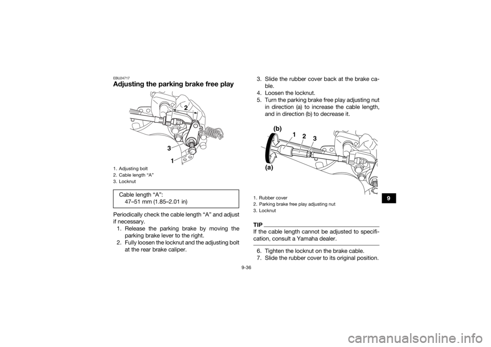 YAMAHA YFM700R 2020 Owners Manual 9-36
9
EBU24717Adjusting the parking brake free playPeriodically check the cable length “A” and adjust
if necessary.1. Release the parking brake by moving the parking brake lever to the right.
2. YAMAHA YFM700R 2020 Owners Manual 9-36
9
EBU24717Adjusting the parking brake free playPeriodically check the cable length “A” and adjust
if necessary.1. Release the parking brake by moving the parking brake lever to the right.
2.